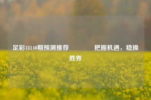 足彩18140期预测推荐🏆把握机遇，稳操胜券