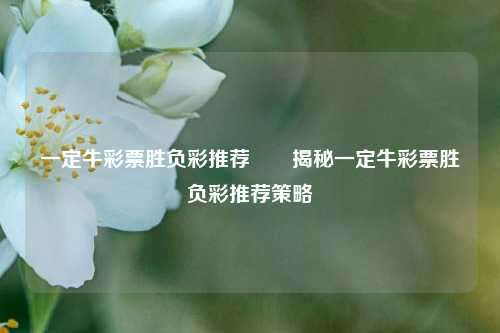 一定牛彩票胜负彩推荐✌️揭秘一定牛彩票胜负彩推荐策略