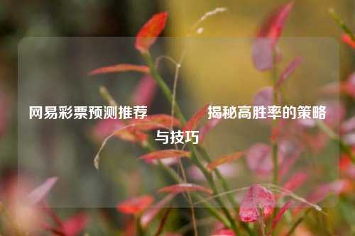 网易彩票预测推荐🥇揭秘高胜率的策略与技巧