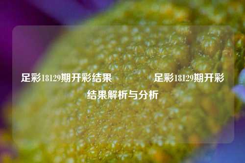 足彩18129期开彩结果🥈足彩18129期开彩结果解析与分析