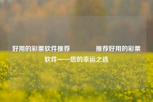好用的彩票软件推荐👍推荐好用的彩票软件——您的幸运之选