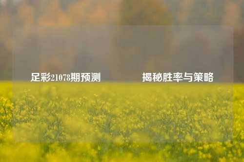足彩21078期预测👈揭秘胜率与策略