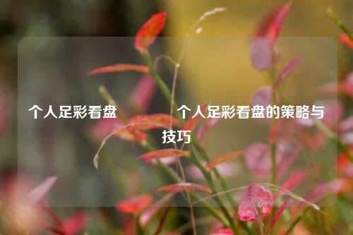个人足彩看盘👉个人足彩看盘的策略与技巧