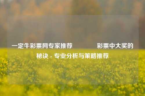 一定牛彩票网专家推荐🥇彩票中大奖的秘诀 - 专业分析与策略推荐