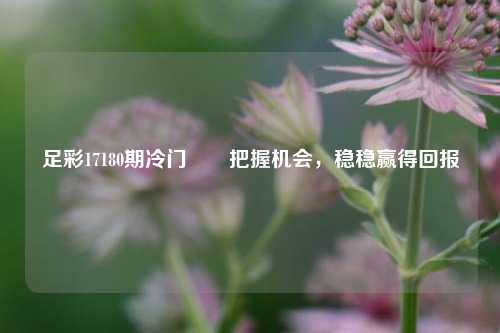 足彩17180期冷门✌️把握机会，稳稳赢得回报