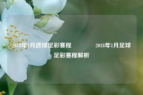 2018年1月进球足彩赛程🏆2018年1月足球足彩赛程解析