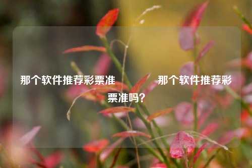 那个软件推荐彩票准🥉那个软件推荐彩票准吗？
