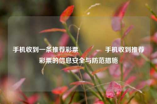 手机收到一条推荐彩票🏅手机收到推荐彩票的信息安全与防范措施