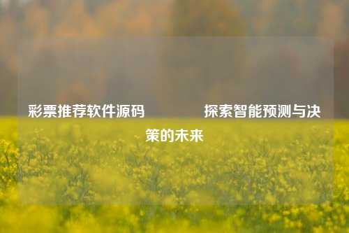 彩票推荐软件源码🏅探索智能预测与决策的未来