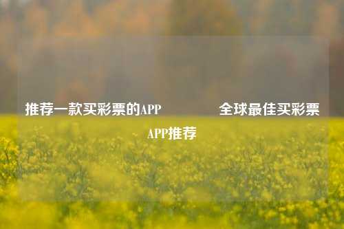 推荐一款买彩票的APP🥉全球最佳买彩票APP推荐