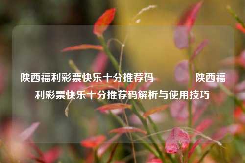 陕西福利彩票快乐十分推荐码🌈陕西福利彩票快乐十分推荐码解析与使用技巧