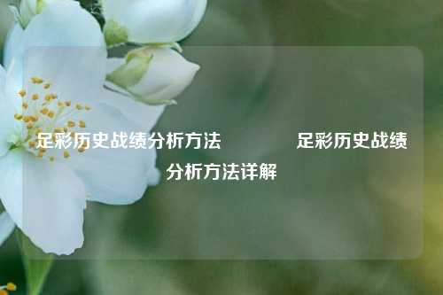 足彩历史战绩分析方法🥉足彩历史战绩分析方法详解