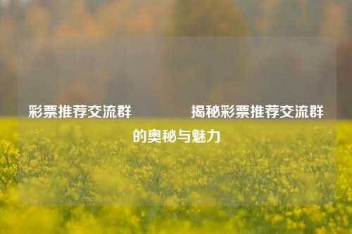 彩票推荐交流群👉揭秘彩票推荐交流群的奥秘与魅力