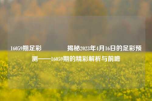 16059期足彩👈揭秘2023年4月16日的足彩预测——16059期的精彩解析与前瞻