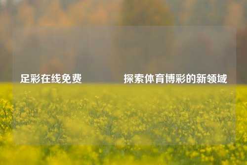 足彩在线免费🥈探索体育博彩的新领域