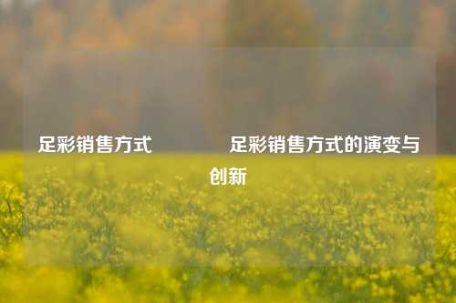 足彩销售方式🌈足彩销售方式的演变与创新
