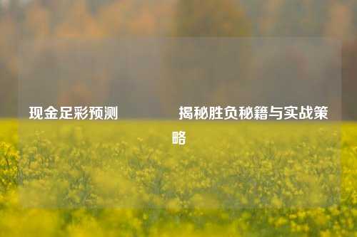 现金足彩预测🏆揭秘胜负秘籍与实战策略