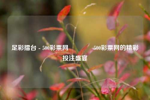 足彩擂台 - 500彩票网👉500彩票网的精彩投注盛宴