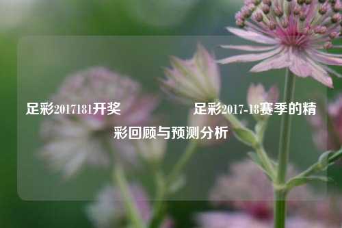 足彩2017181开奖🎖️足彩2017-18赛季的精彩回顾与预测分析