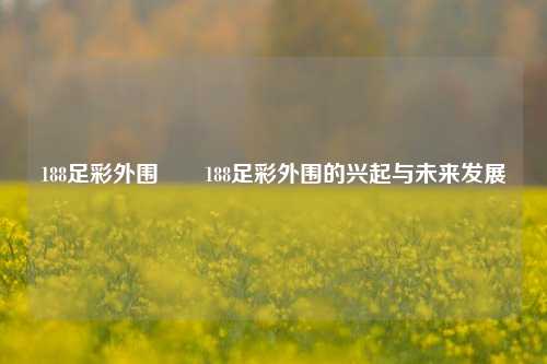 188足彩外围✌️188足彩外围的兴起与未来发展