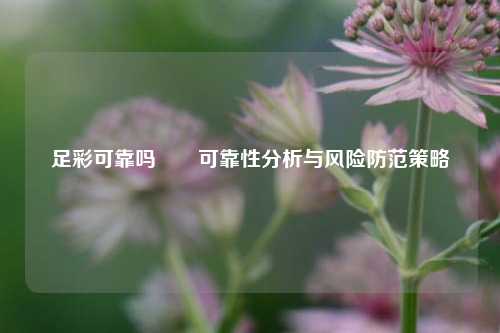 足彩可靠吗✌️可靠性分析与风险防范策略