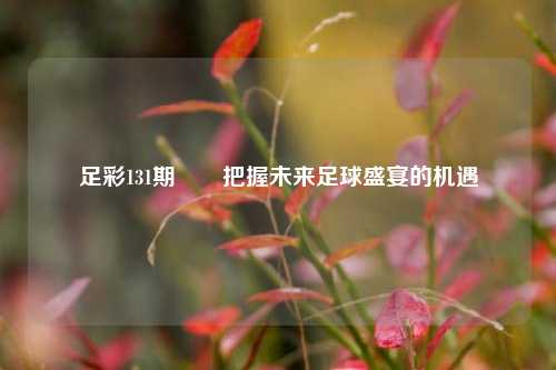 足彩131期✌️把握未来足球盛宴的机遇