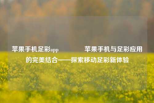 苹果手机足彩app🥈苹果手机与足彩应用的完美结合——探索移动足彩新体验