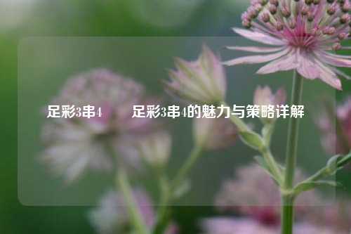 足彩3串4✌️足彩3串4的魅力与策略详解