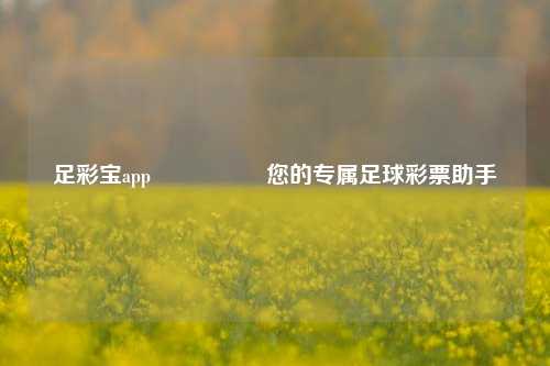 足彩宝app🎖️您的专属足球彩票助手