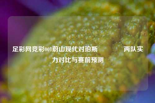 足彩网竞彩001蔚山现代对珀斯👈两队实力对比与赛前预测