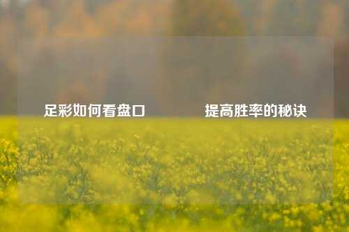 足彩如何看盘口🌈提高胜率的秘诀