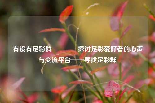 有没有足彩群👈探讨足彩爱好者的心声与交流平台——寻找足彩群