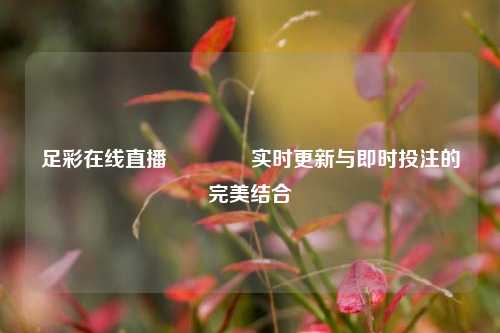 足彩在线直播👍实时更新与即时投注的完美结合