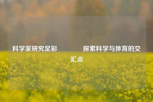 科学家研究足彩🥉探索科学与体育的交汇点