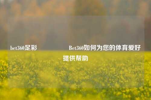 bet360足彩🎖️Bet360如何为您的体育爱好提供帮助