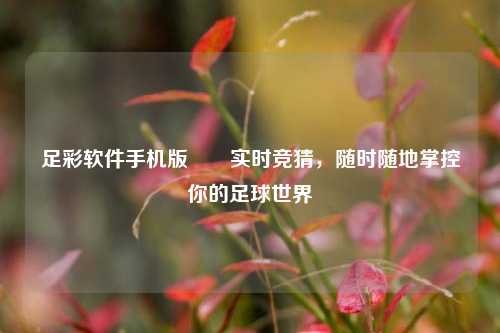足彩软件手机版✌️实时竞猜，随时随地掌控你的足球世界