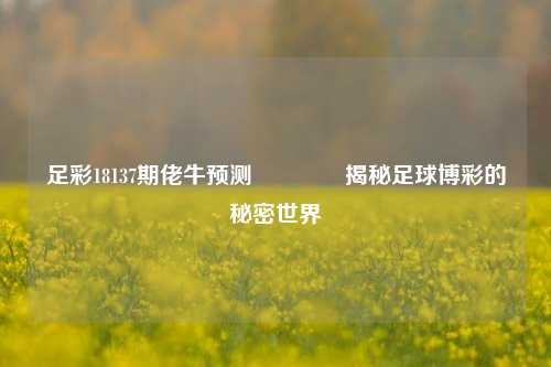 足彩18137期佬牛预测👈揭秘足球博彩的秘密世界