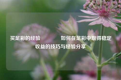 买足彩的经验🏆如何在足彩中取得稳定收益的技巧与经验分享