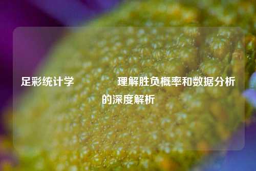 足彩统计学🏅理解胜负概率和数据分析的深度解析