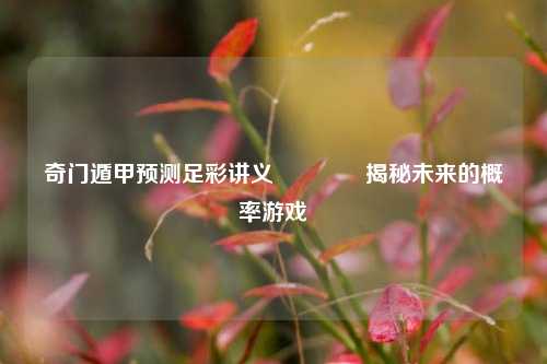 奇门遁甲预测足彩讲义🌈揭秘未来的概率游戏