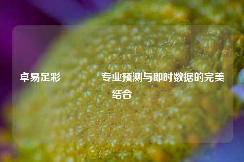 卓易足彩🥇专业预测与即时数据的完美结合