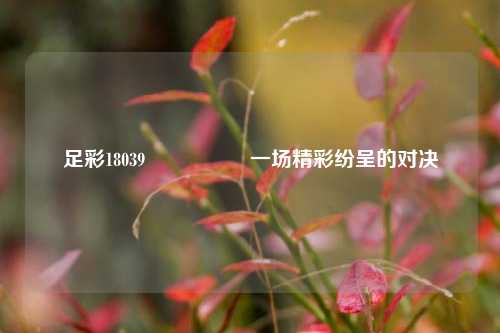 足彩18039🎖️一场精彩纷呈的对决