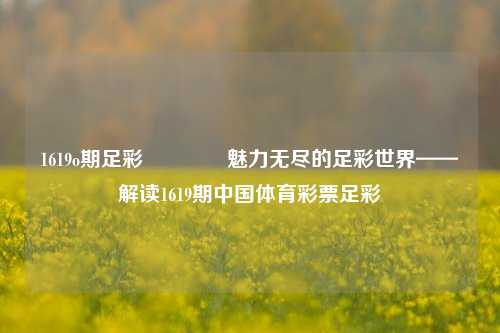 1619o期足彩👉魅力无尽的足彩世界——解读1619期中国体育彩票足彩