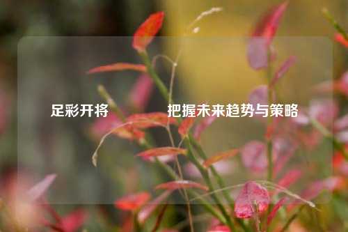 足彩开将👈把握未来趋势与策略