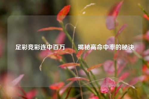 足彩竞彩连中百万✌️揭秘高命中率的秘诀