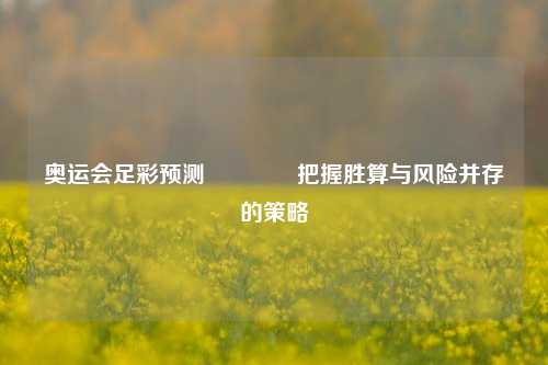 奥运会足彩预测🥇把握胜算与风险并存的策略