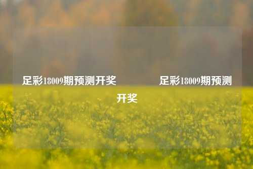 足彩18009期预测开奖👈足彩18009期预测开奖