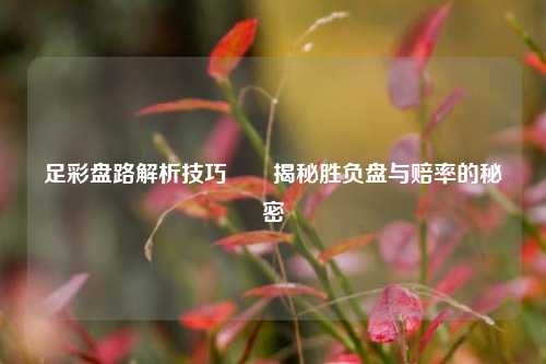 足彩盘路解析技巧✌️揭秘胜负盘与赔率的秘密