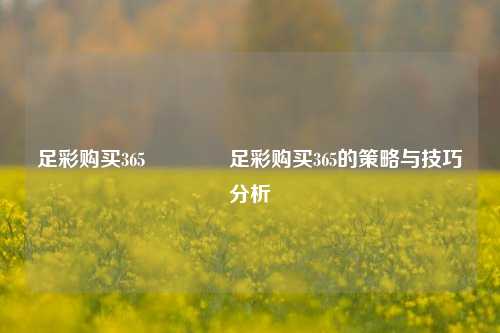 足彩购买365👉足彩购买365的策略与技巧分析