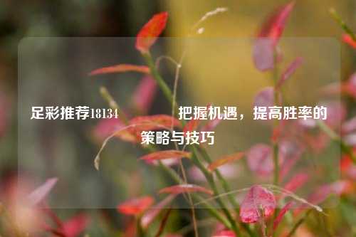足彩推荐18134👉把握机遇，提高胜率的策略与技巧